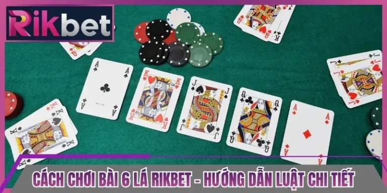Cách Chơi Bài 6 Lá Rikbet - Hướng Dẫn Luật Chi Tiết
