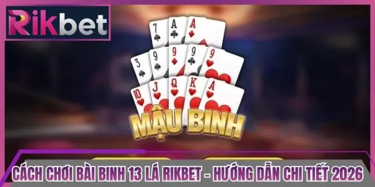 Cách Chơi Bài Binh 13 Lá Rikbet - Hướng Dẫn Chi Tiết 2026