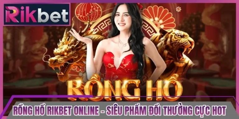 Rồng Hổ Rikbet Online - Siêu Phẩm Đổi Thưởng Cực Hot